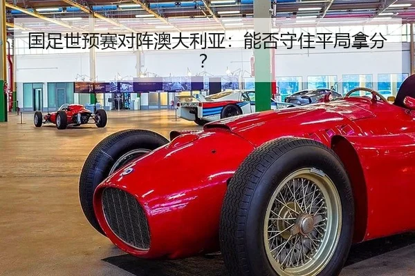 国足世预赛对阵澳大利亚：能否守住平局拿分？