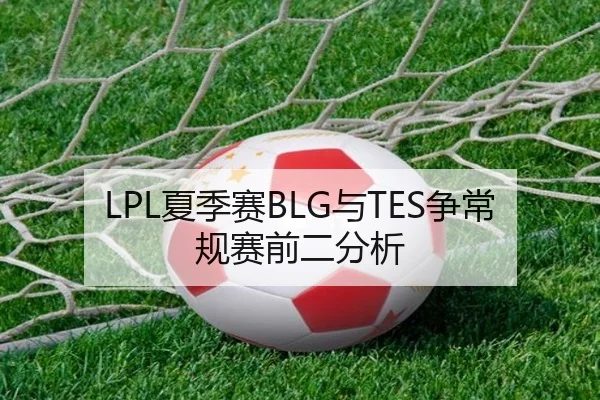 LPL夏季赛BLG与TES争常规赛前二分析